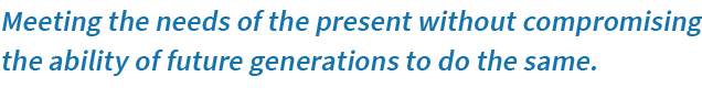 Meeting the needs of the present without compromising the ability of future generations to do the same.